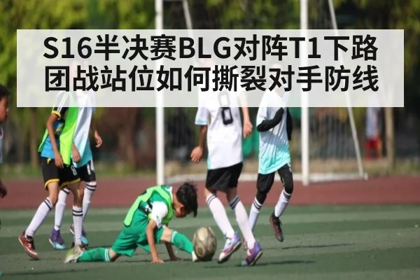 S16半决赛BLG对阵T1下路团战站位如何撕裂对手防线（kaiyun）